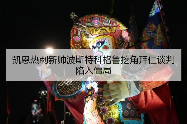 凯恩热刺新帅波斯特科格鲁挖角拜仁谈判陷入僵局