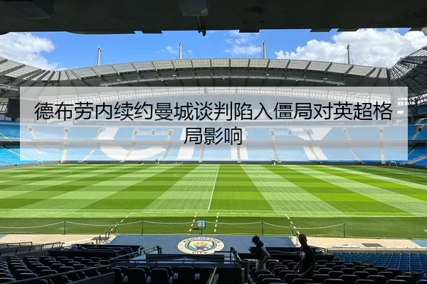 德布劳内续约曼城谈判陷入僵局对英超格局影响