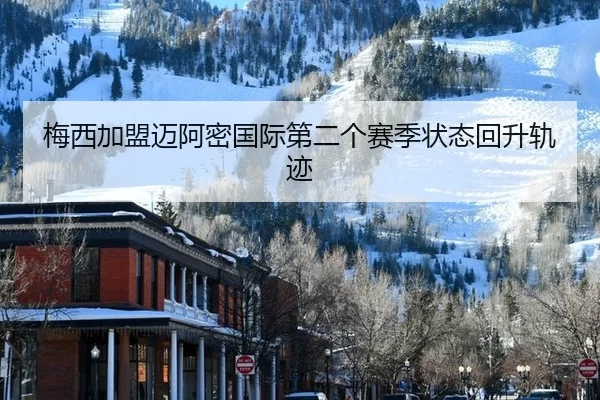 梅西加盟迈阿密国际第二个赛季状态回升轨迹