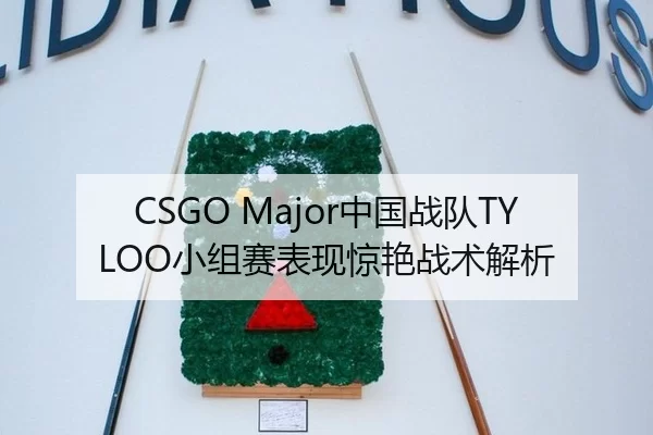 CSGO Major中国战队TYLOO小组赛表现惊艳战术解析