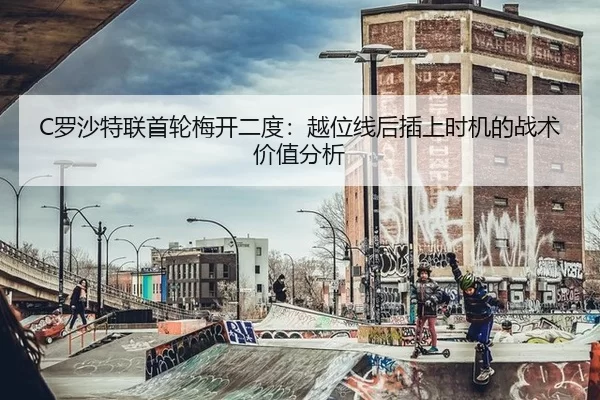 C罗沙特联首轮梅开二度：越位线后插上时机的战术价值分析